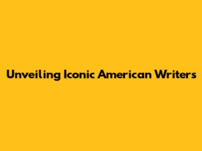 Unveiling Iconic American Writers