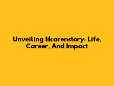 Unveiling Iikarenstory: Life, Career, And Impact