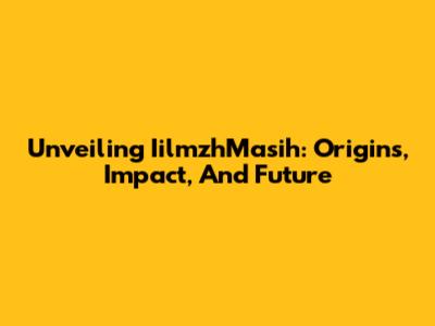 Unveiling IilmzhMasih: Origins, Impact, And Future