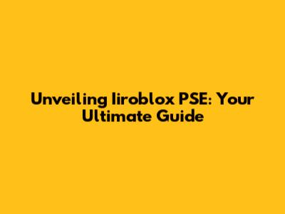 Unveiling Iiroblox PSE: Your Ultimate Guide