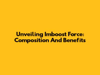 Unveiling Imboost Force: Composition And Benefits