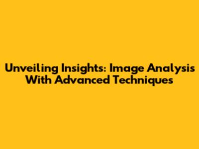 Unveiling Insights: Image Analysis With Advanced Techniques