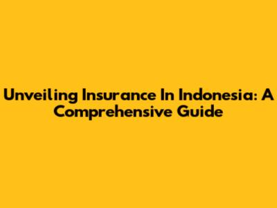 Unveiling Insurance In Indonesia: A Comprehensive Guide