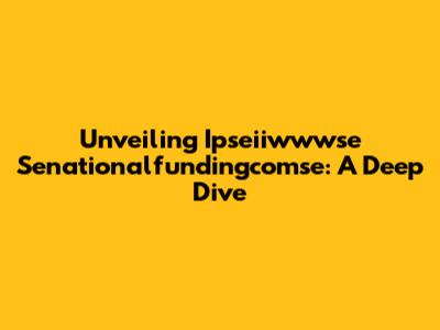 Unveiling Ipseiiwwwse Senationalfundingcomse: A Deep Dive