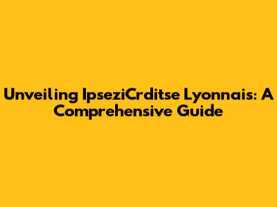 Unveiling IpseziCrditse Lyonnais: A Comprehensive Guide