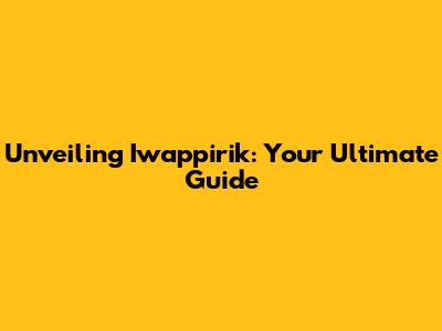 Unveiling Iwappirik: Your Ultimate Guide