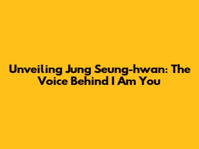 Unveiling Jung Seung-hwan: The Voice Behind 'I Am You'