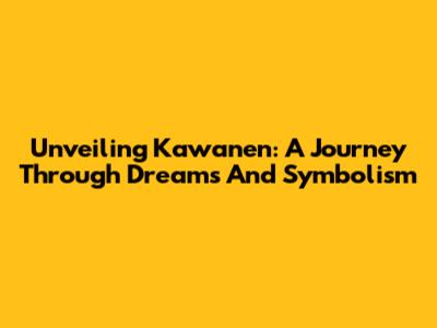 Unveiling Kawanen: A Journey Through Dreams And Symbolism