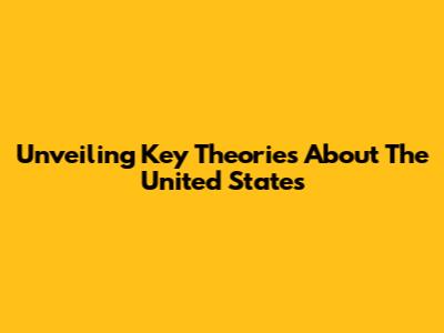 Unveiling Key Theories About The United States