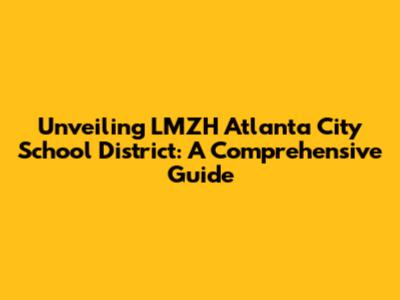 Unveiling LMZH Atlanta City School District: A Comprehensive Guide
