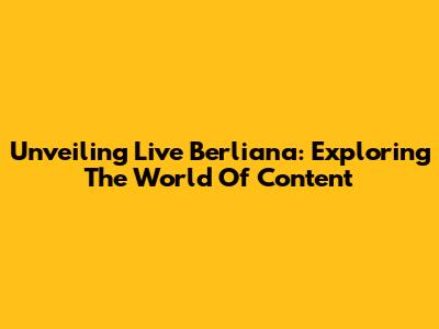 Unveiling Live Berliana: Exploring The World Of Content
