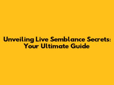 Unveiling Live Semblance Secrets: Your Ultimate Guide