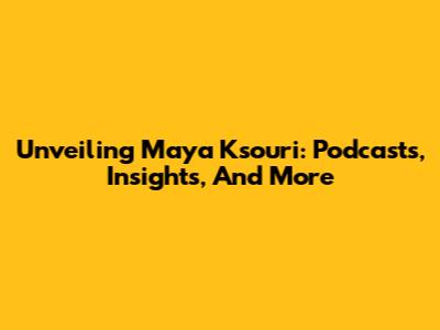 Unveiling Maya Ksouri: Podcasts, Insights, And More