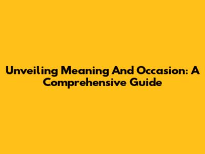 Unveiling Meaning And Occasion: A Comprehensive Guide