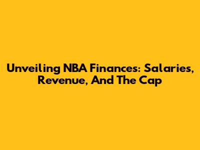 Unveiling NBA Finances: Salaries, Revenue, And The Cap