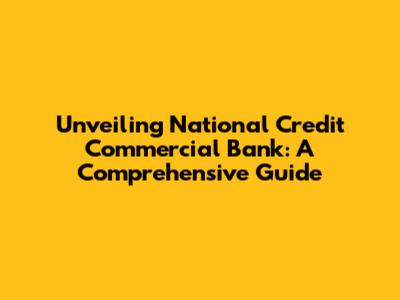 Unveiling National Credit Commercial Bank: A Comprehensive Guide