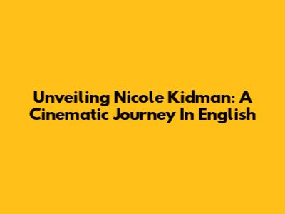 Unveiling Nicole Kidman: A Cinematic Journey In English