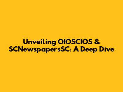 Unveiling OIOSCIOS & SCNewspapersSC: A Deep Dive