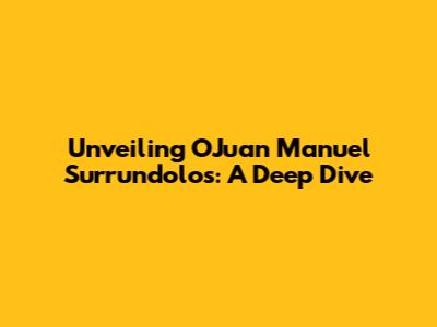Unveiling OJuan Manuel Surrundolos: A Deep Dive