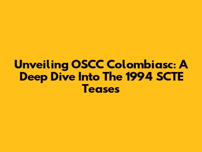 Unveiling OSCC Colombiasc: A Deep Dive Into The 1994 SCTE Teases