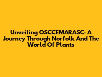 Unveiling OSCCEMARASC: A Journey Through Norfolk And The World Of Plants