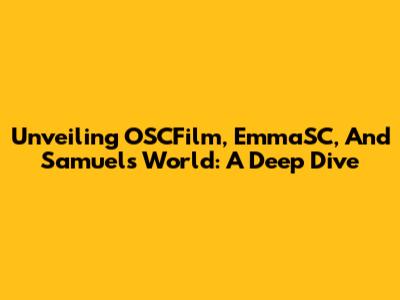 Unveiling OSCFilm, EmmaSC, And Samuel's World: A Deep Dive