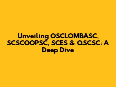 Unveiling OSCLOMBASC, SCSCOOPSC, SCES & QSCSC: A Deep Dive