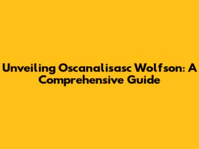Unveiling Oscanalisasc Wolfson: A Comprehensive Guide
