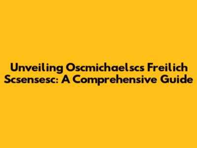 Unveiling Oscmichaelsc's Freilich Scsensesc: A Comprehensive Guide