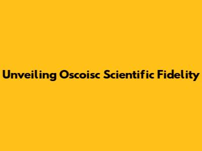 Unveiling Oscoisc Scientific Fidelity