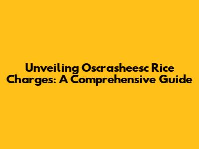 Unveiling Oscrasheesc Rice Charges: A Comprehensive Guide