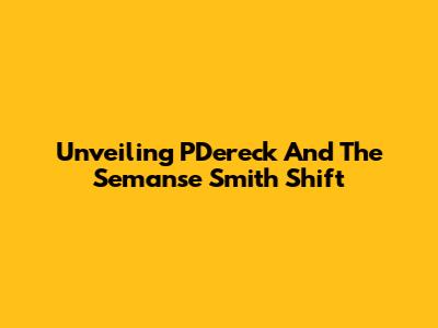 Unveiling P'Dereck And The Semanse Smith Shift