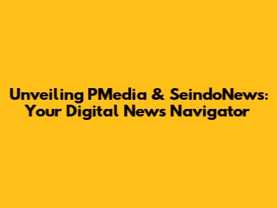 Unveiling PMedia & SeindoNews: Your Digital News Navigator