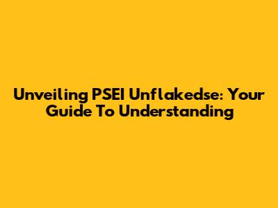 Unveiling PSEI Unflakedse: Your Guide To Understanding