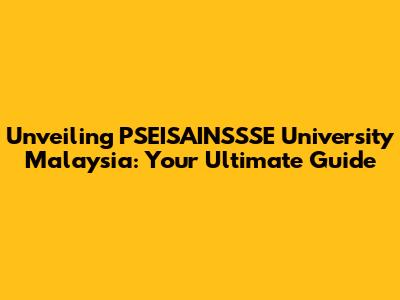Unveiling PSEISAINSSSE University Malaysia: Your Ultimate Guide