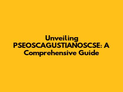 Unveiling PSEOSCAGUSTIANOSCSE: A Comprehensive Guide