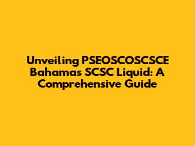 Unveiling PSEOSCOSCSCE Bahamas SCSC Liquid: A Comprehensive Guide
