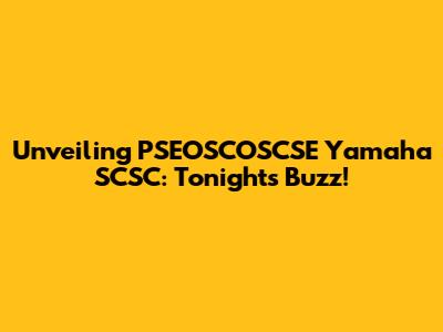 Unveiling PSEOSCOSCSE Yamaha SCSC: Tonight's Buzz!