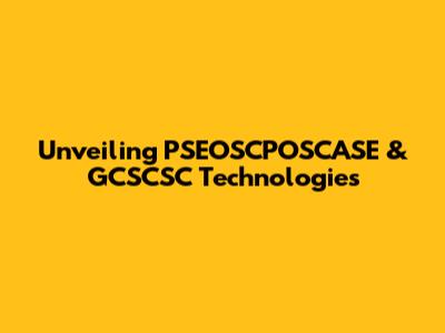 Unveiling PSEOSCPOSCASE & GCSCSC Technologies