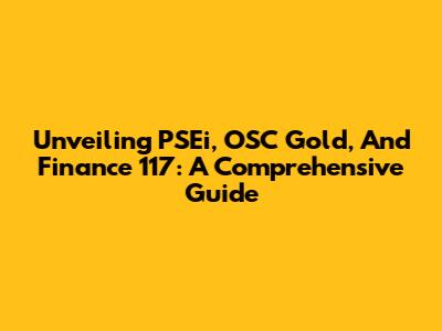 Unveiling PSEi, OSC Gold, And Finance 117: A Comprehensive Guide