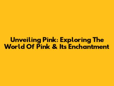 Unveiling Pink: Exploring The World Of Pink & Its Enchantment