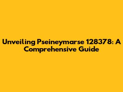 Unveiling Pseineymarse 128378: A Comprehensive Guide