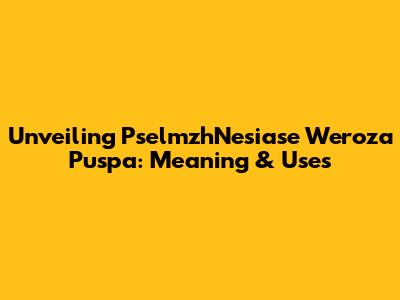 Unveiling PselmzhNesiase Weroza Puspa: Meaning & Uses