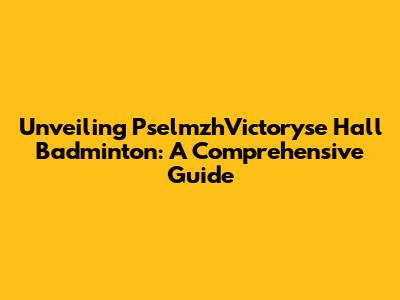 Unveiling PselmzhVictoryse Hall Badminton: A Comprehensive Guide