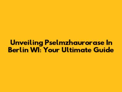 Unveiling Pselmzhaurorase In Berlin WI: Your Ultimate Guide