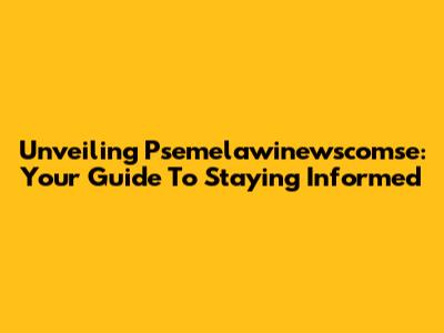 Unveiling Psemelawinewscomse: Your Guide To Staying Informed