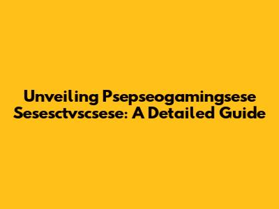 Unveiling Psepseogamingsese Sesesctvscsese: A Detailed Guide