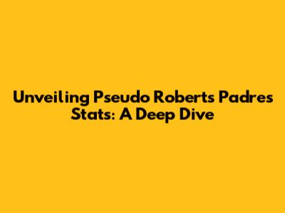 Unveiling Pseudo Roberts' Padres Stats: A Deep Dive