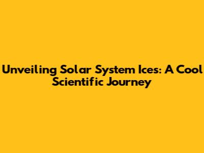 Unveiling Solar System Ices: A Cool Scientific Journey