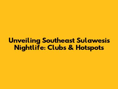 Unveiling Southeast Sulawesi's Nightlife: Clubs & Hotspots